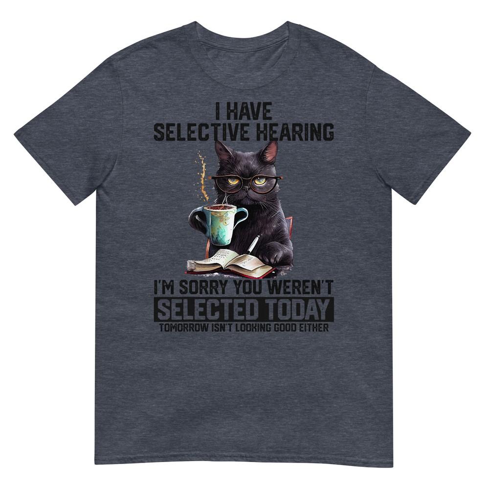 Sarcasm Humor Saying Cat Gift For Unisexs Unisexs Funny I Have Selective Hearing