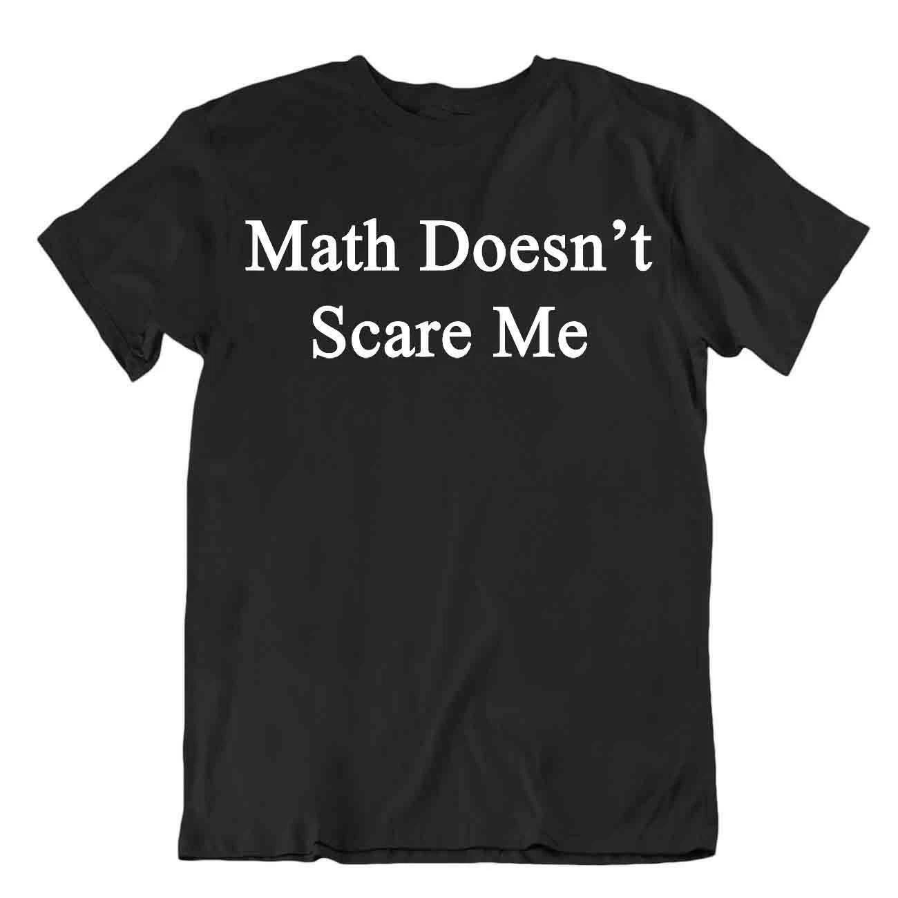 Math Doesn t Scare Me T-Shirt Funny Joke Shirt Novelty Quote Shirt Awesome Tee 4XL