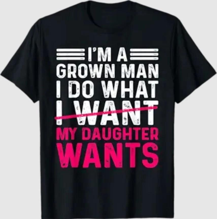 Funny Dad Father I’m A Grown Man I Do What My Daughter Wants T-Shirt XXL