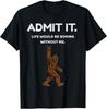 Bigfoot Admit It Life Would Be Boring Without Me Funny Rock T-Shirt