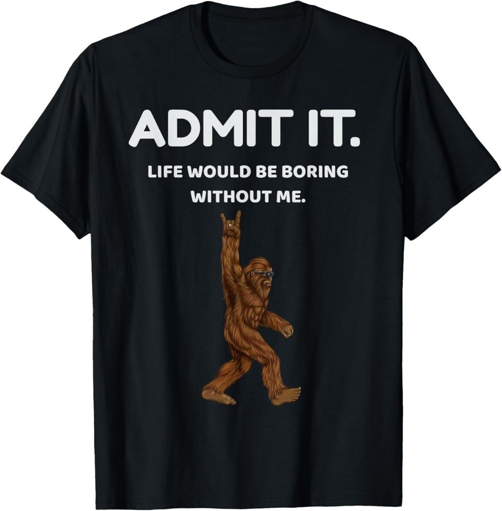 

Bigfoot Admit It Life Would Be Boring Without Me Funny Rock T-Shirt XL