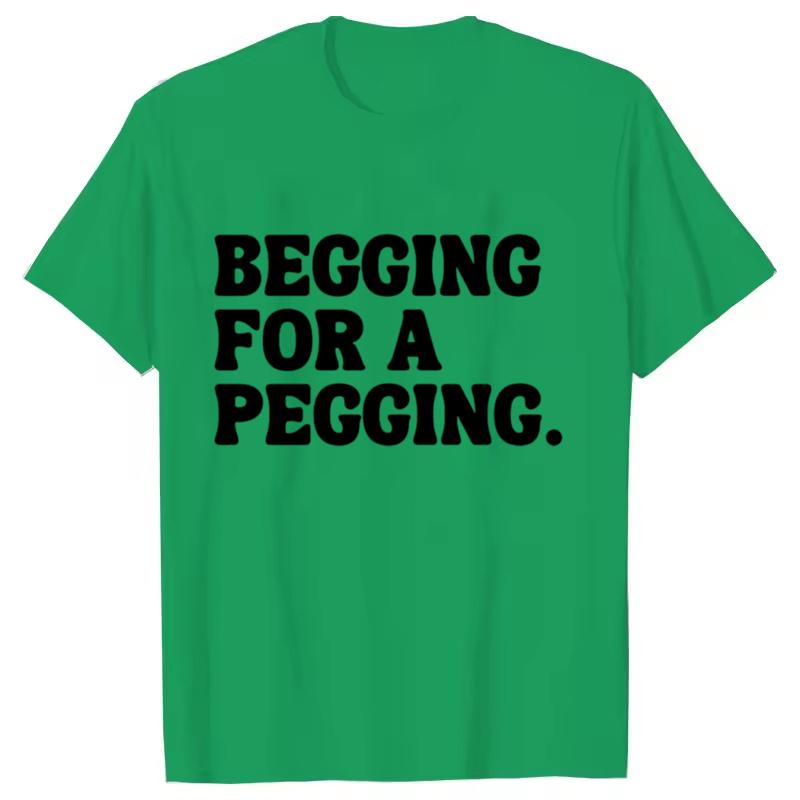 Begging for A Pegging Funny Letter Print T-shirt Spring Summer Soft T Shirts Oversized Casual T-shirt Streetwear Unisex