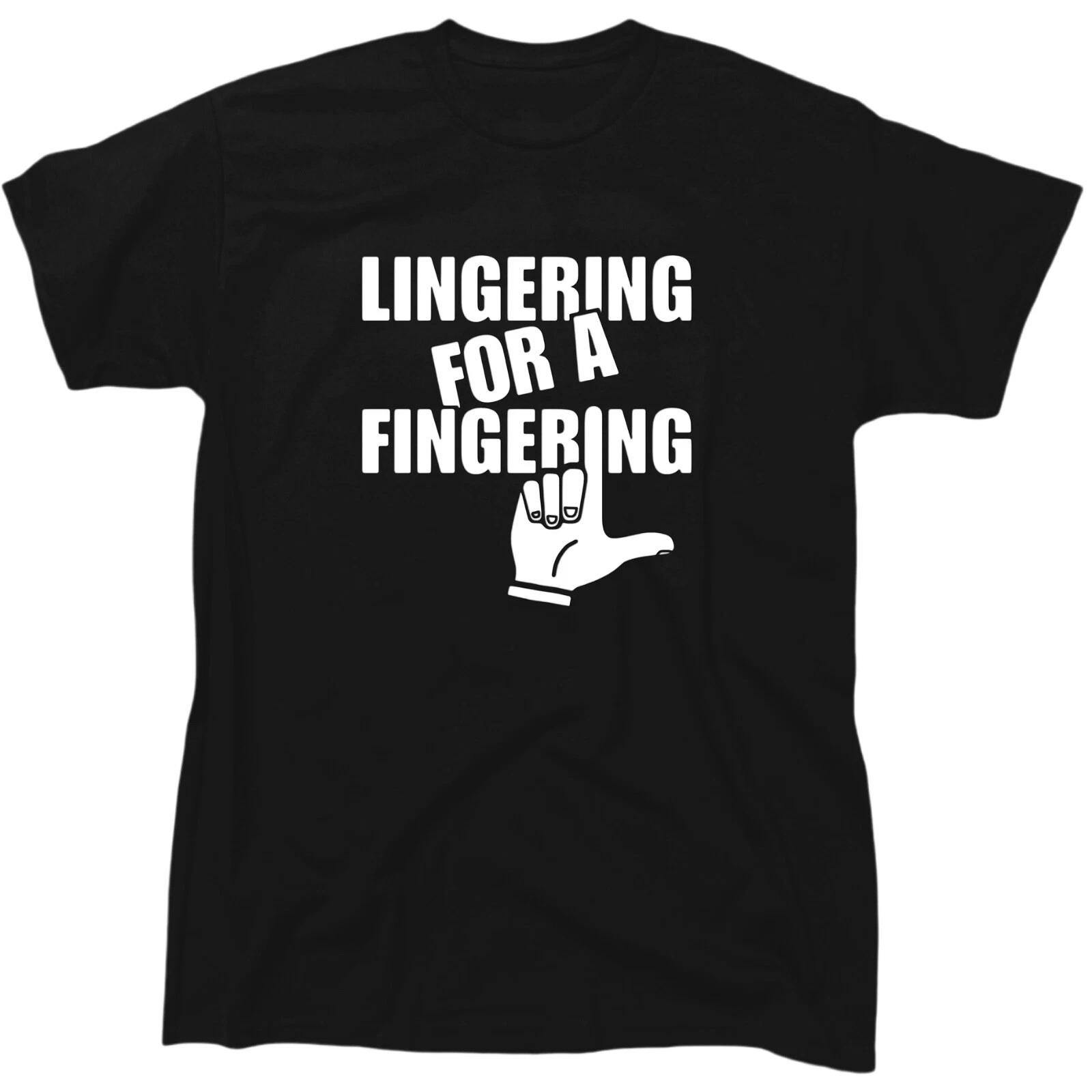 Lingering For A Fingering Men’s Funny Offensive T-Shirt - Cotton - Gift 4XL