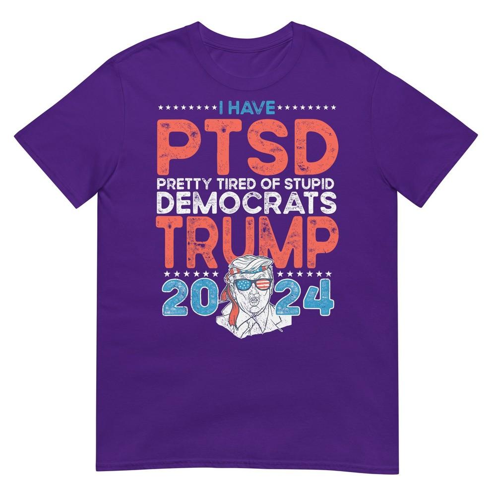 I Have Ptsd Pretty Tired Of Stupid Democrats Trump 2024 Tshirt
