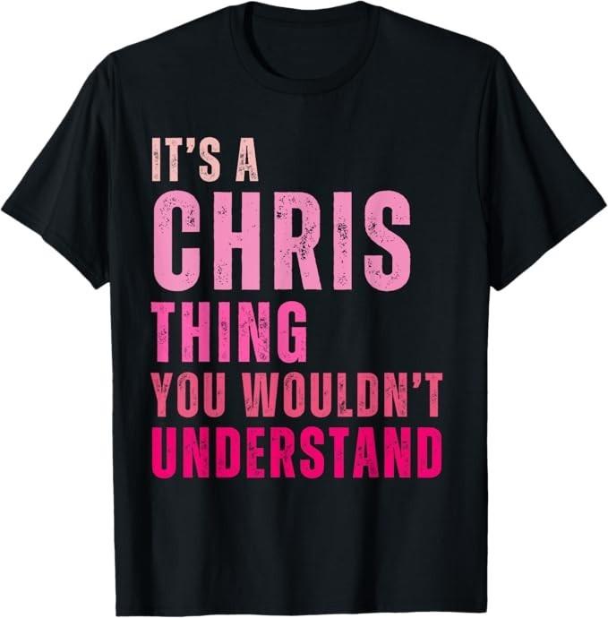 

It s A Chris Thing You Wouldn t Understand Chris T-Shirt 2XL
