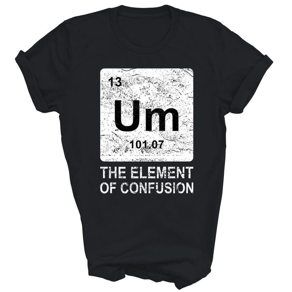 

Um Element Of Confusion Chemistry Unisex Shirt Gift S