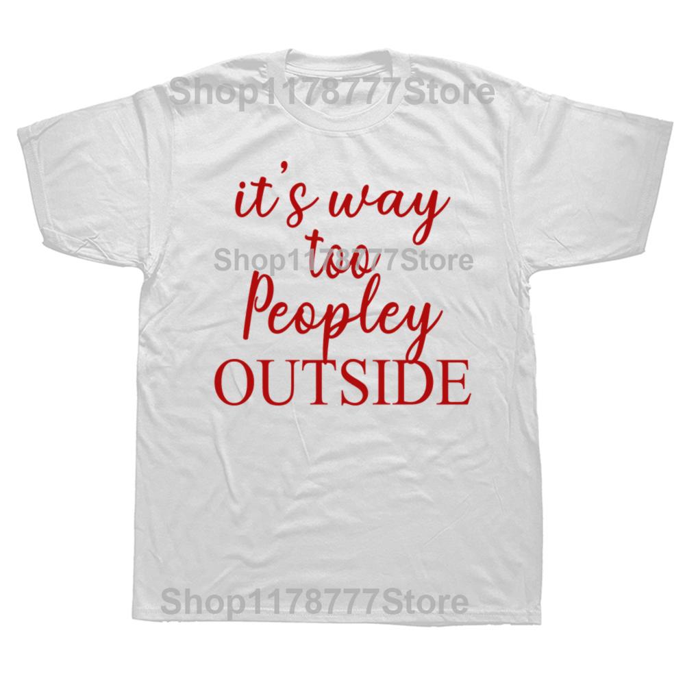 Funny It s Way Too Peopley Outside T Shirts Cotton Streetwear Gifts Mens Clothing Fashion Casual Loose Oversized T Shirt