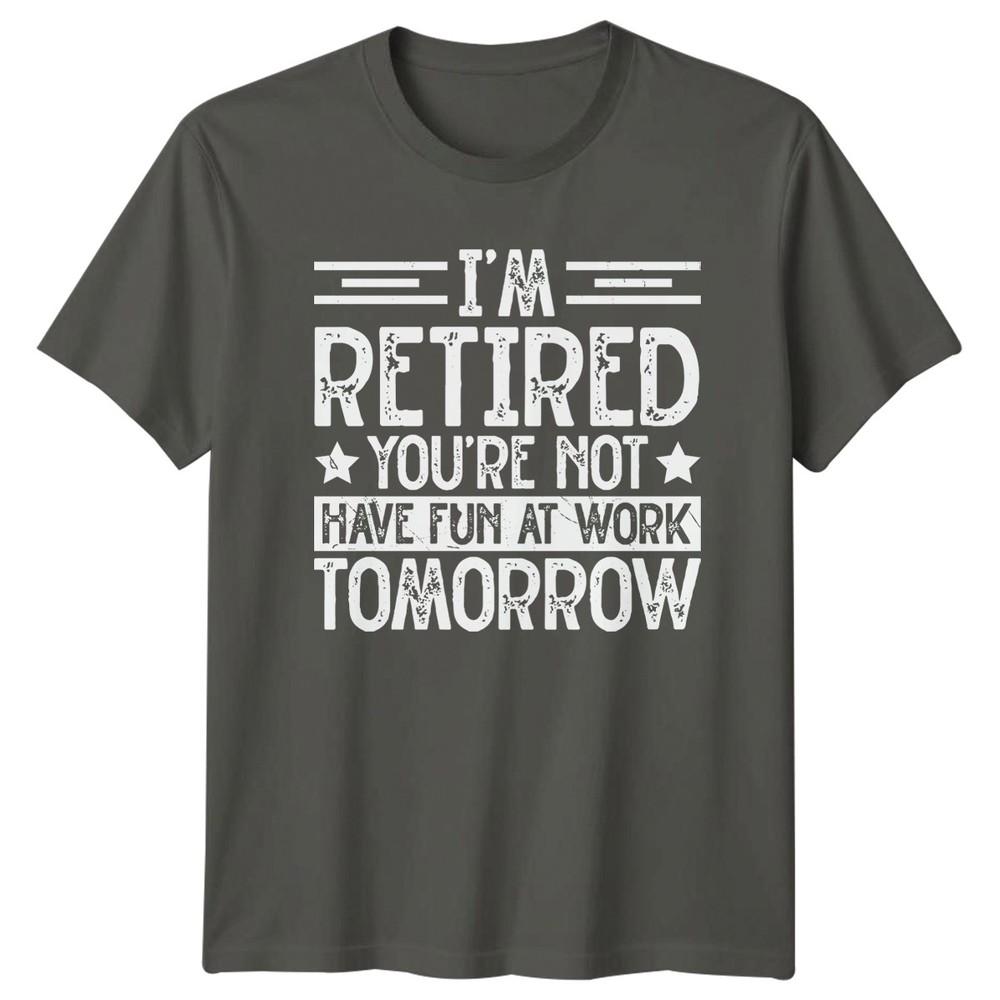 Im Retired Youre Not Have TShirt Sarcastic Work Humor RetireUnisext Gift For Him S