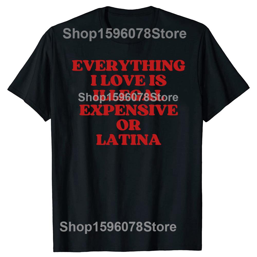 Funny Everything I Love Is Illegal Expensive Or Latina T Shirts Humor Streetwear Tee Shirt Short Sleeve Unisex Loose Clothing