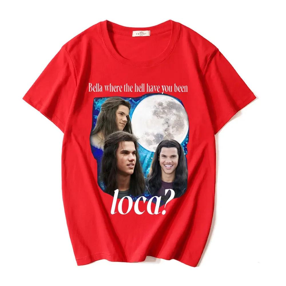 Bella Where The Hell Have You Been Loca T Shirts Jacob Black