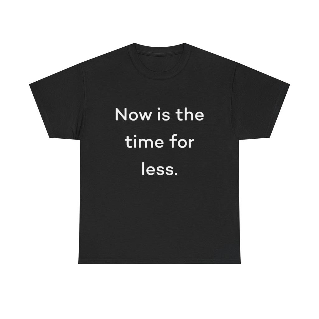 Men's and Women's T-shirts Now Is The Time For Less Graphic