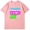 I Puased My Game To Be Here Funny Shirts Graphic Tee Gamer Printed Tshirt Summer New In Tops  Tees Fashion Cotton Mens Shirts