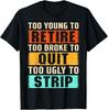 Too Young To Retire Too Broke To Quit Too Ugly To Strip T-Shirt Unisex T-Shirt