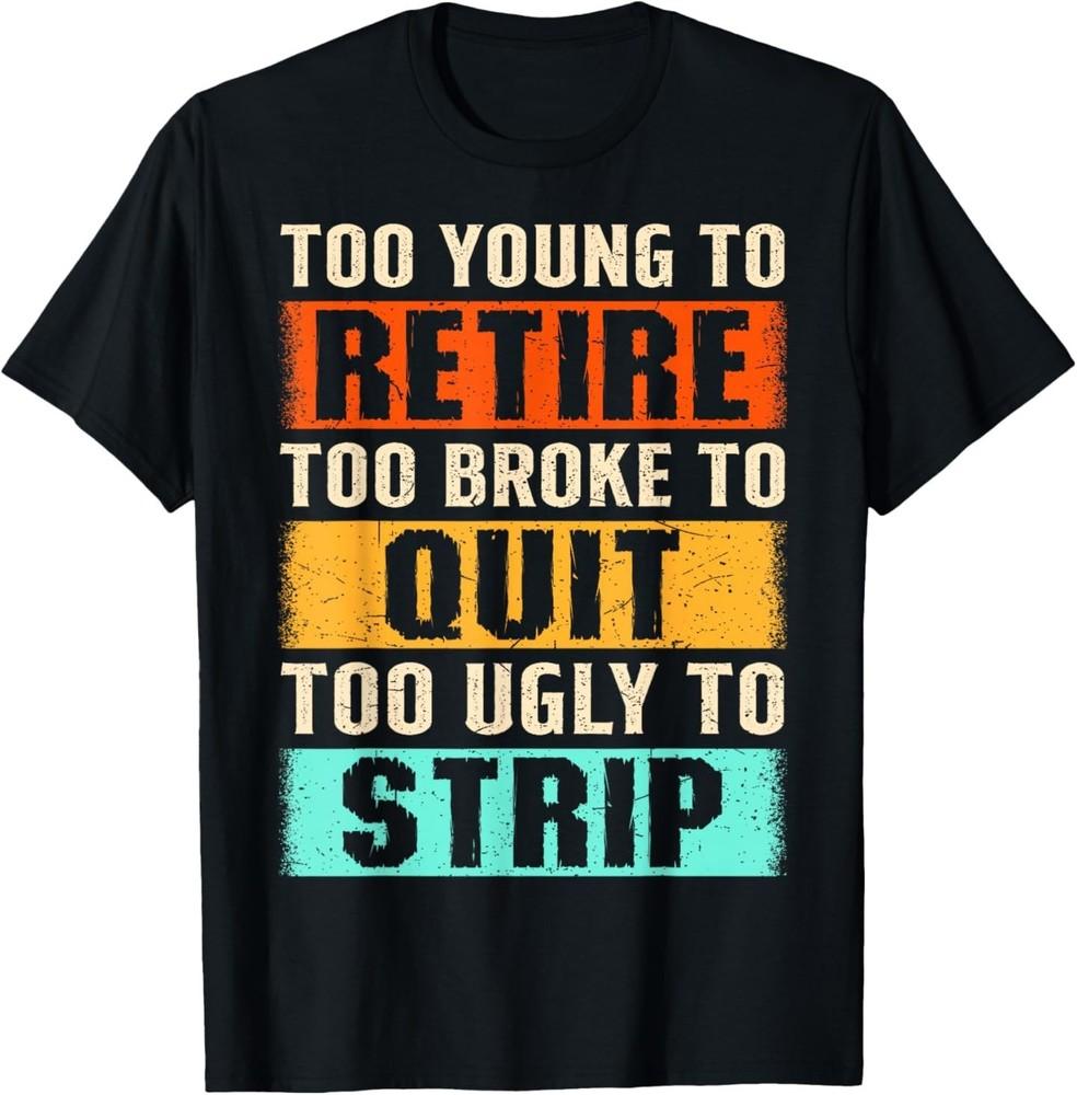 Too Young to Retire Too Broke to Quit Too Ugly to Strip T-Shirt Unisex T-Shirt XXXXL