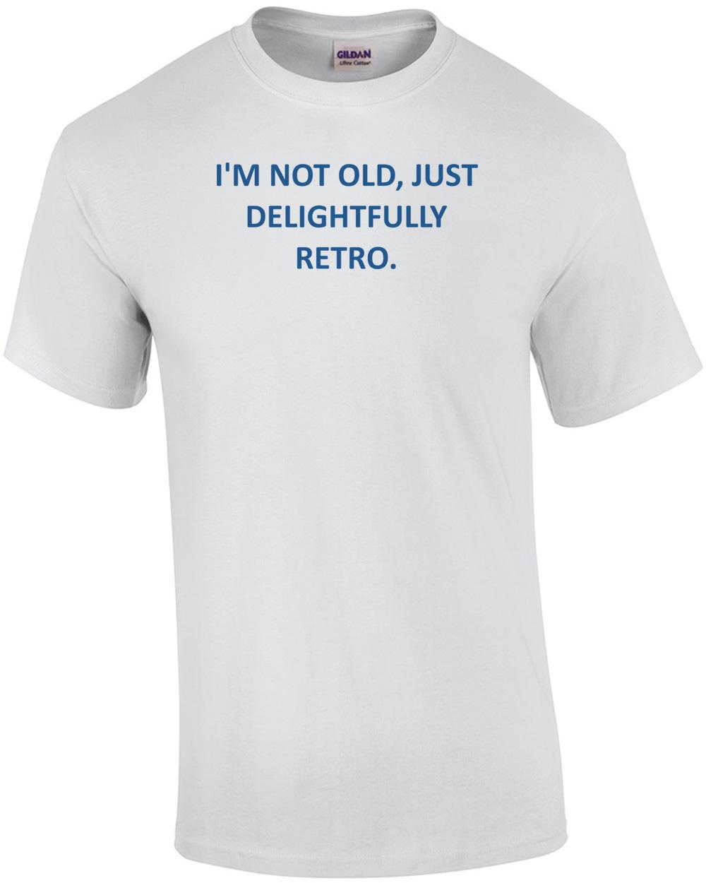 

I M NOT OLD, JUST DELIGHTFULLY RETRO. Shirt Unisex T-Shirt XXL