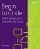 The Begin To Code : Building Apps and Games In the Cloud Book