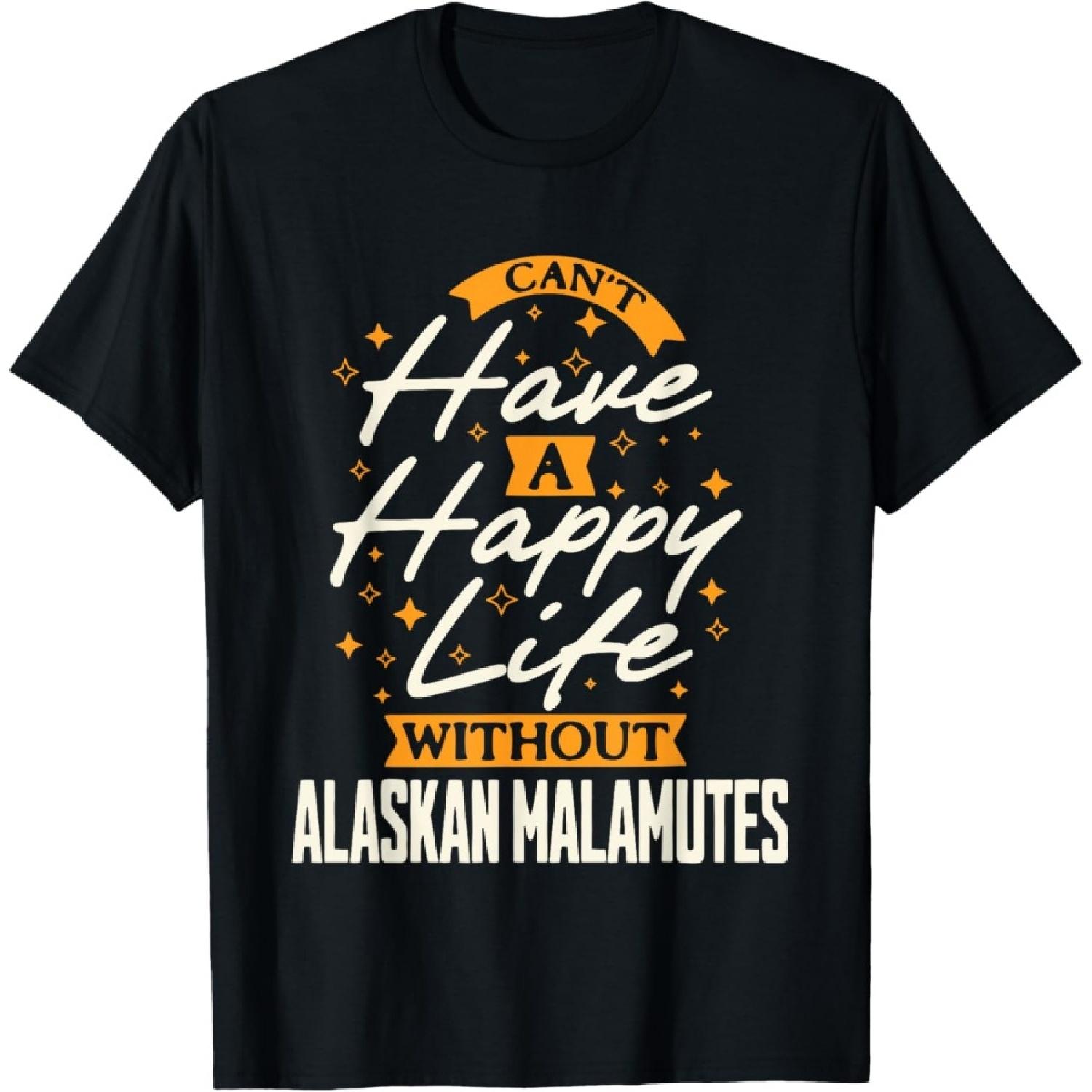 Can t Have a Happy Life Without Alaskan Malamutes T-Shirt S