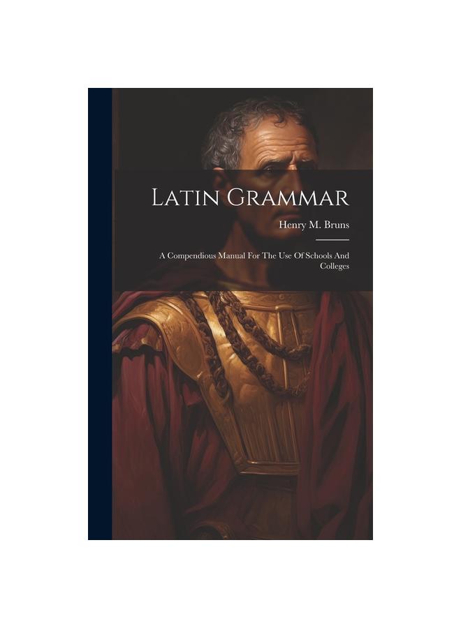 The Latin Grammar : A Compendious Manual For The Use Of Schools And Colleges Book