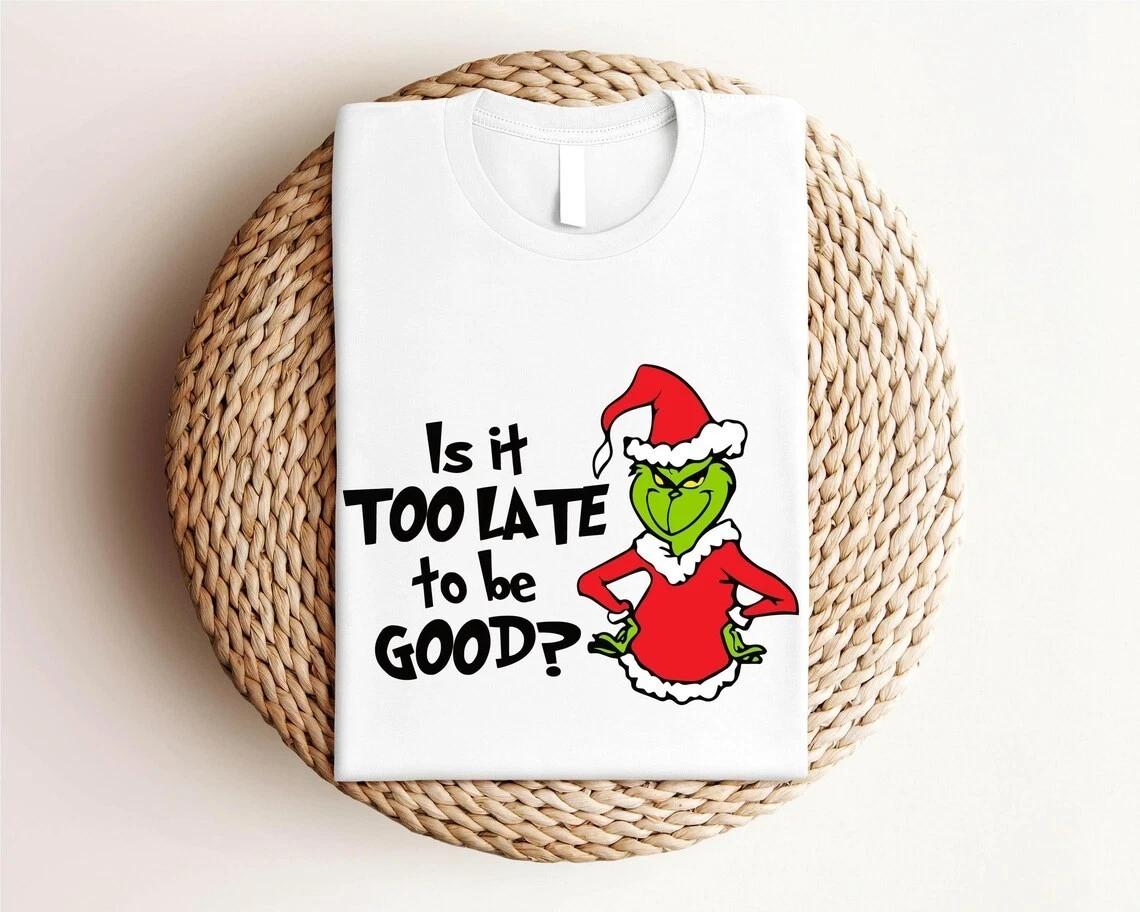 Is It Too Late To Be Good Shirt, Christmas Grinch Shirt, Xmas Shirt, Grinch Shir L