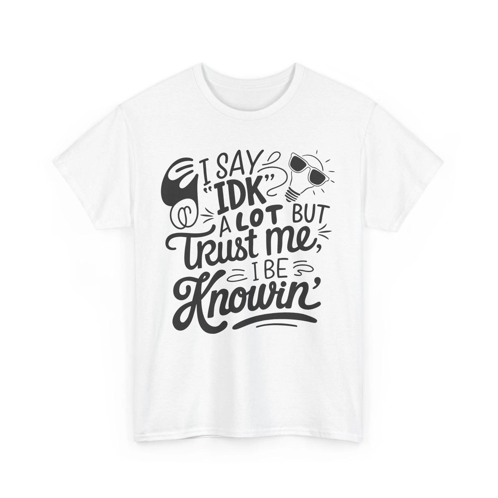 

i say IDK a lot but trust me i be knowin Shirt | Funny Quote T-Shirt 3XL