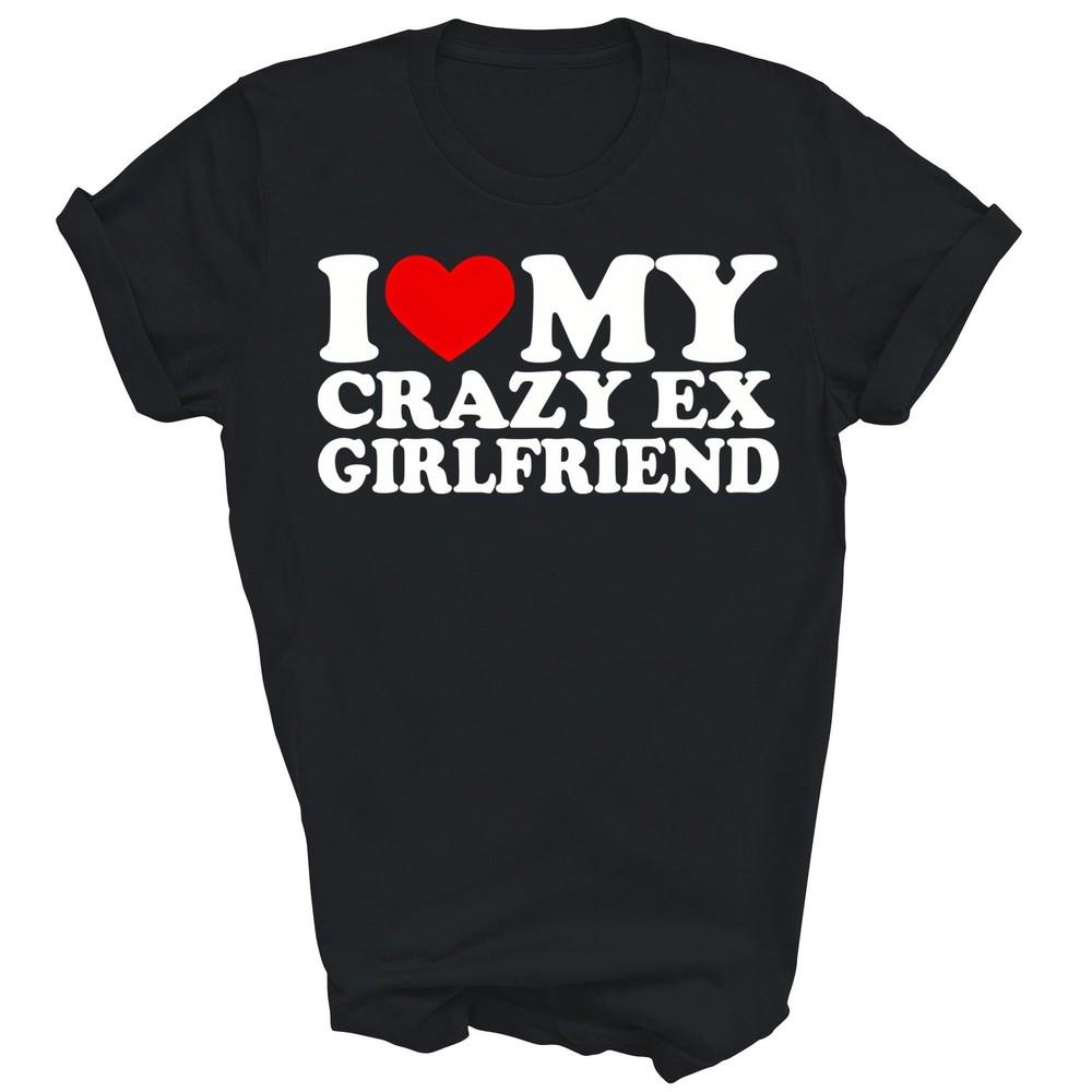 

I Love My Crazy Ex Girlfriend Boyfriend Unisex Shirt Gift 3XL