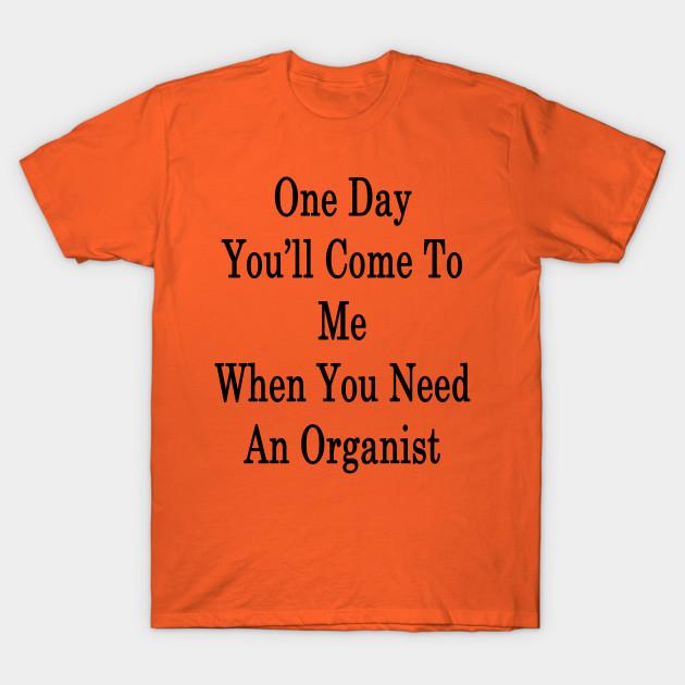 

New Fashion Men T Shirt One Day Youll Come To Me When You Need An Organist Print Short Sleeve Tops Tees Casual