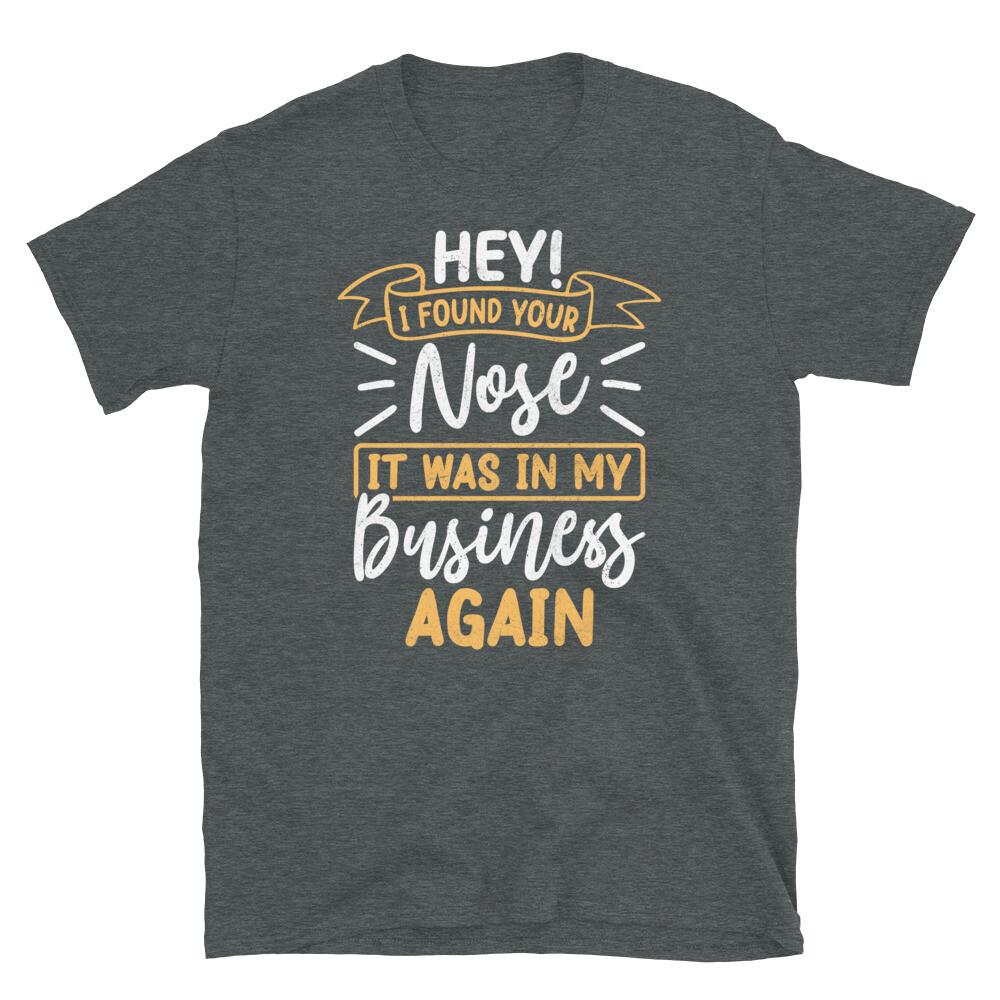 Hey I Found Your Nose It Was in My Business Again Short-Sleeve Unisex T-Shirt 4XL