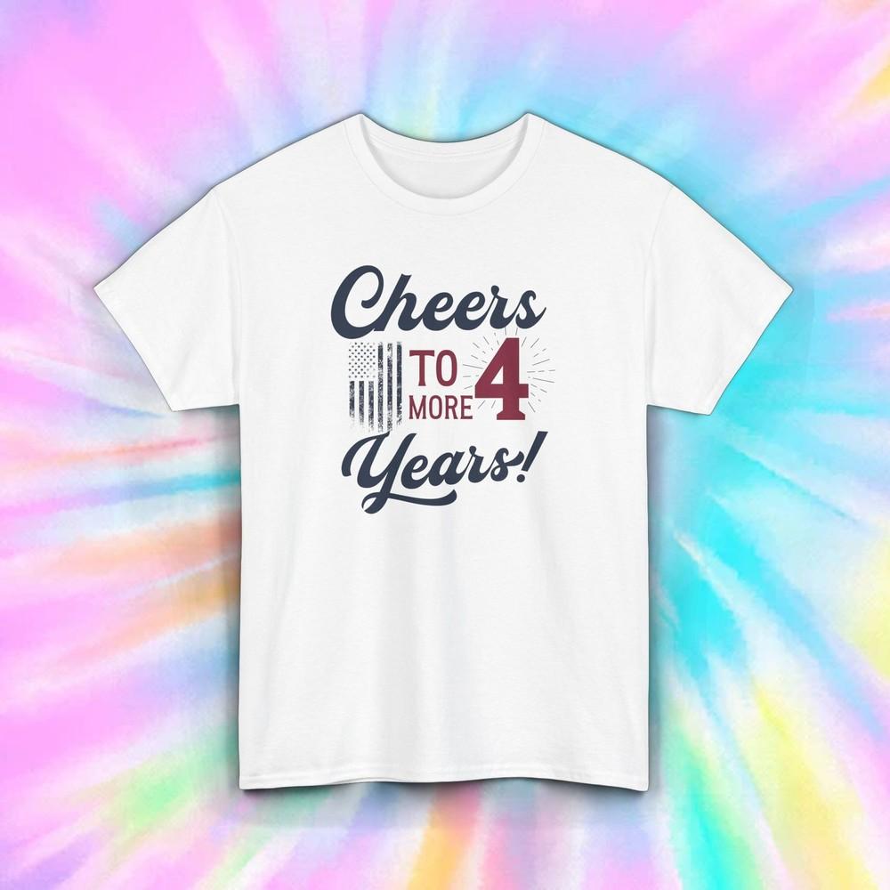 

Cheers to Four More Years T-Shirt S-5XL Patriotic Political Gift USA Humor Tee 2XL