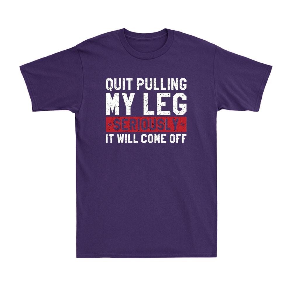Quit Pulling My Leg Seriously It Will Come Off Funny Saying Unisexs Cotton Tshirt