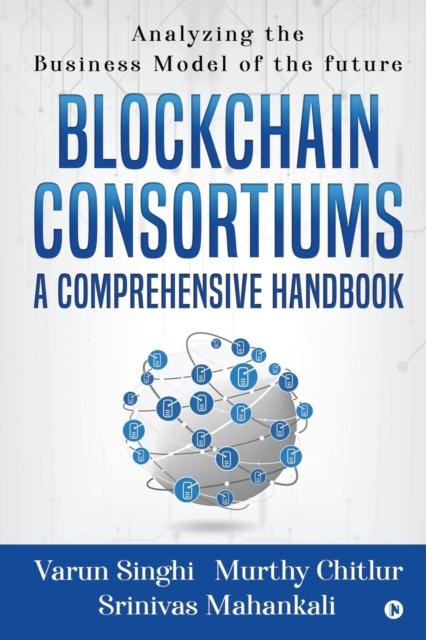 The Blockchain Consortiums - A Comprehensive Handbook : Analyzing the Business Model of the Future Book