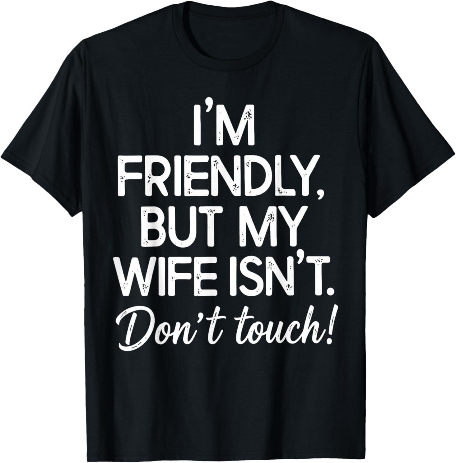 I m Friendly But My Wife Isn t Don t Touch Funny Husband T-T-Shirt S