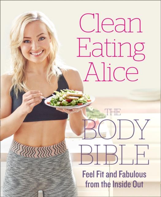 The Clean Eating Alice The Body Bible : Feel Fit and Fabulous from the Inside Out Book