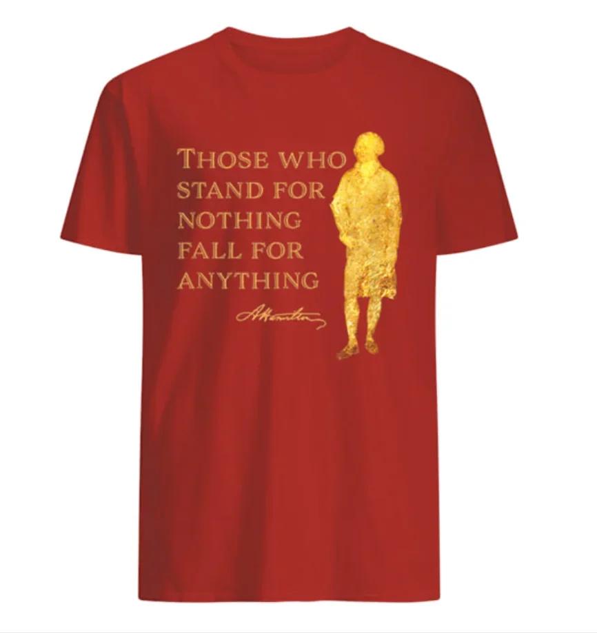 

Those Who Stand for Nothing Fall for Anything. Alexander Hamilton T-Shirt 100% Cotton O-Neck Short Sleeve Casual Mens T-shirt S