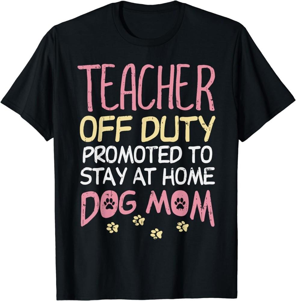 

Funny Teacher Off Duty Promoted To Dog Mom Funny Retirement Gift Unisex T-Shirt 4XL