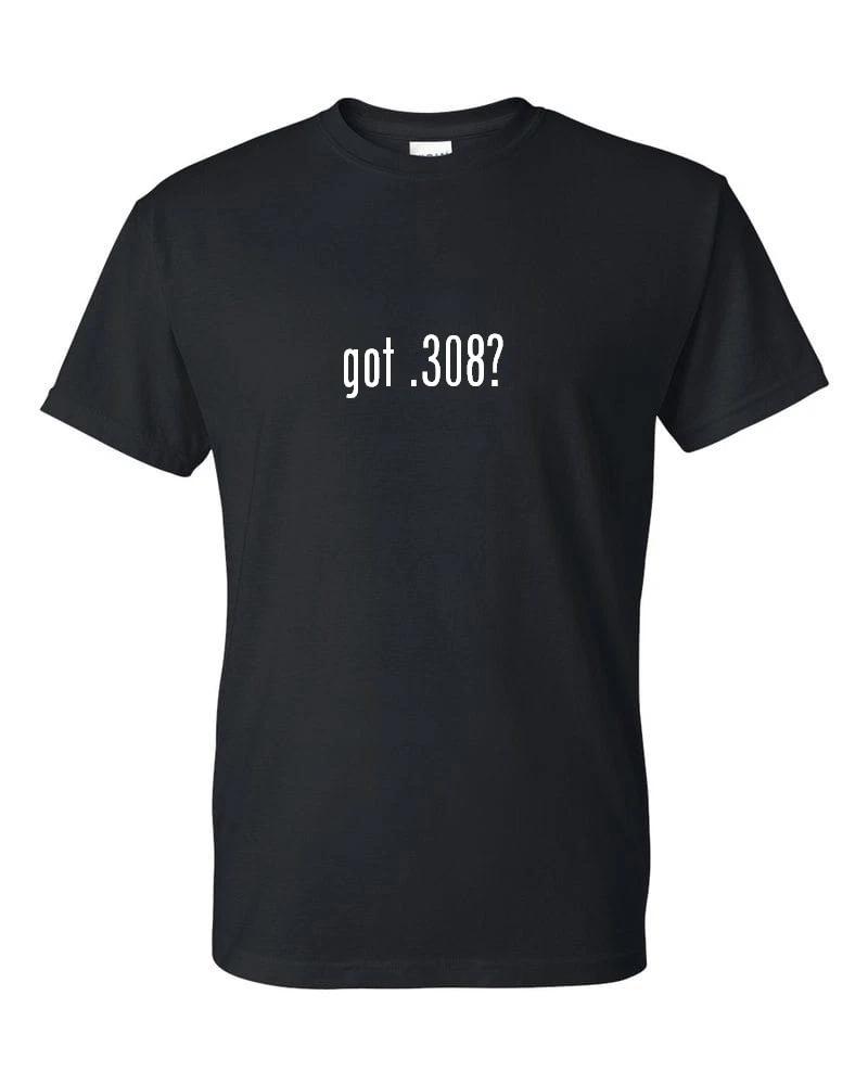 Got .308 Funny Sarcastic T-Shirt Funny White Black Cotton Tee Shirt S-5XL M