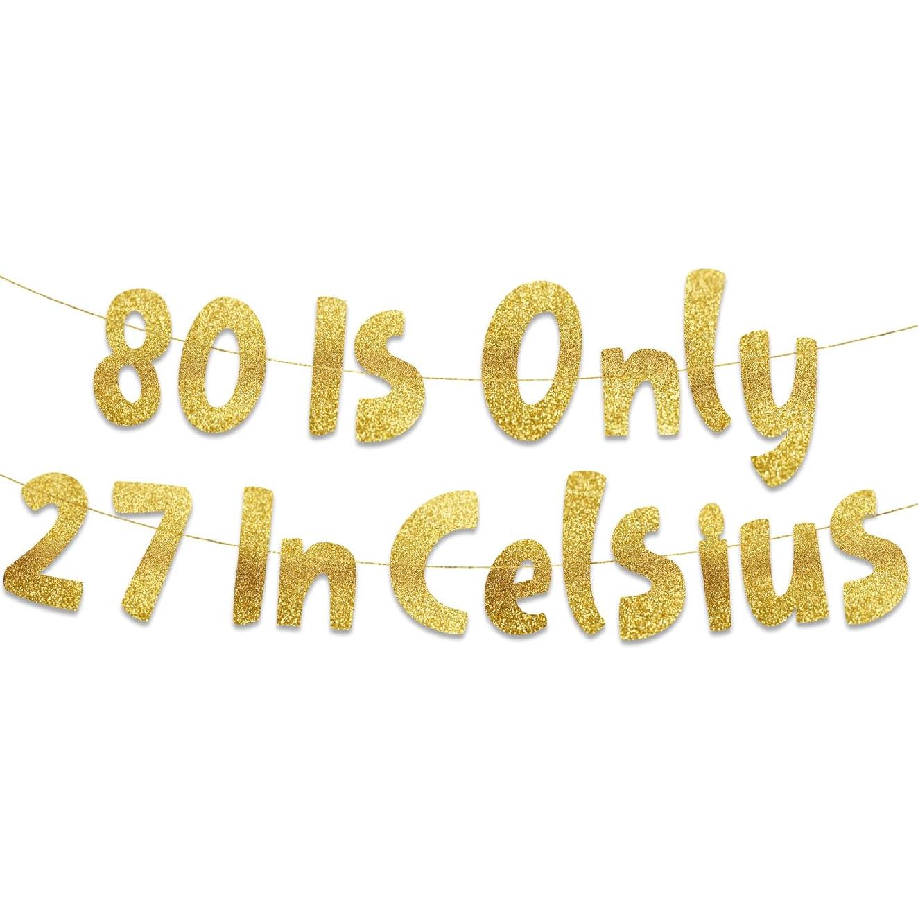 80 is Only 27 in Celsius Gold Glitter Banner - Happy 80th Birthday Party Banner - 80th Birthday Party Decorations and Supplies