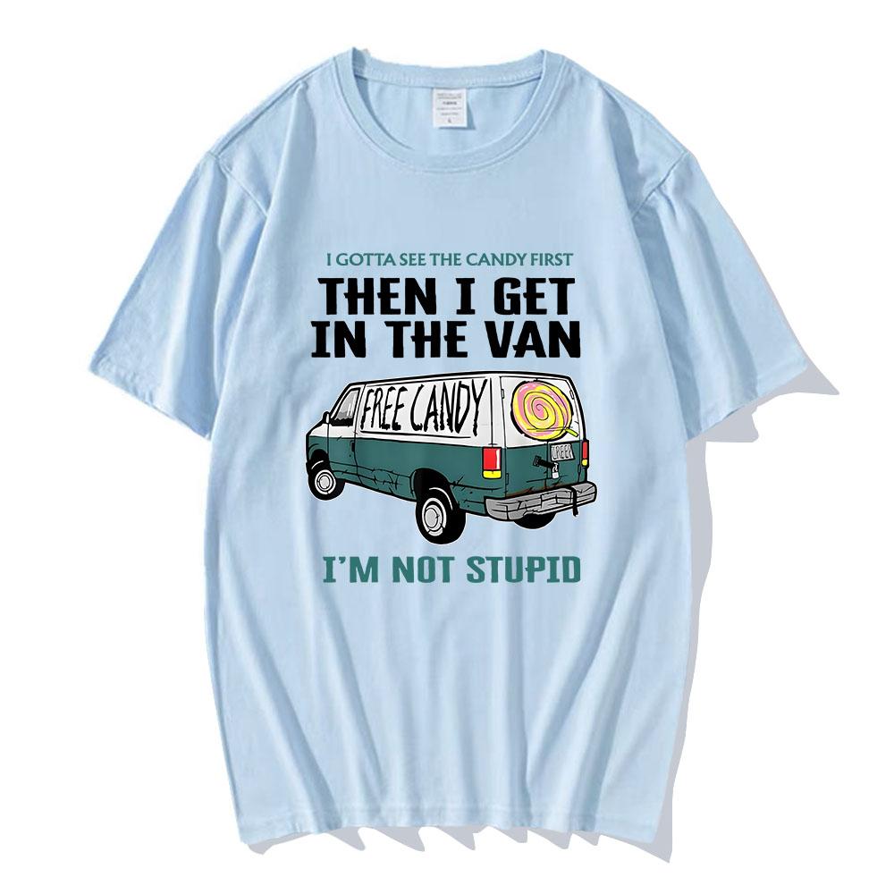I Gotta See The Candy First Then I Get In The Van Letter Print Tshirts Free Candy I'm Not Stupid Tee-shirt Cotton Tees Men Shirt