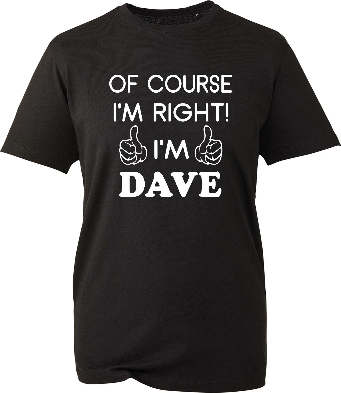Of Course I m Right I m Dave Shirt Unisex Funny Novelty Joke GIft Idea T-Shirt 2XL