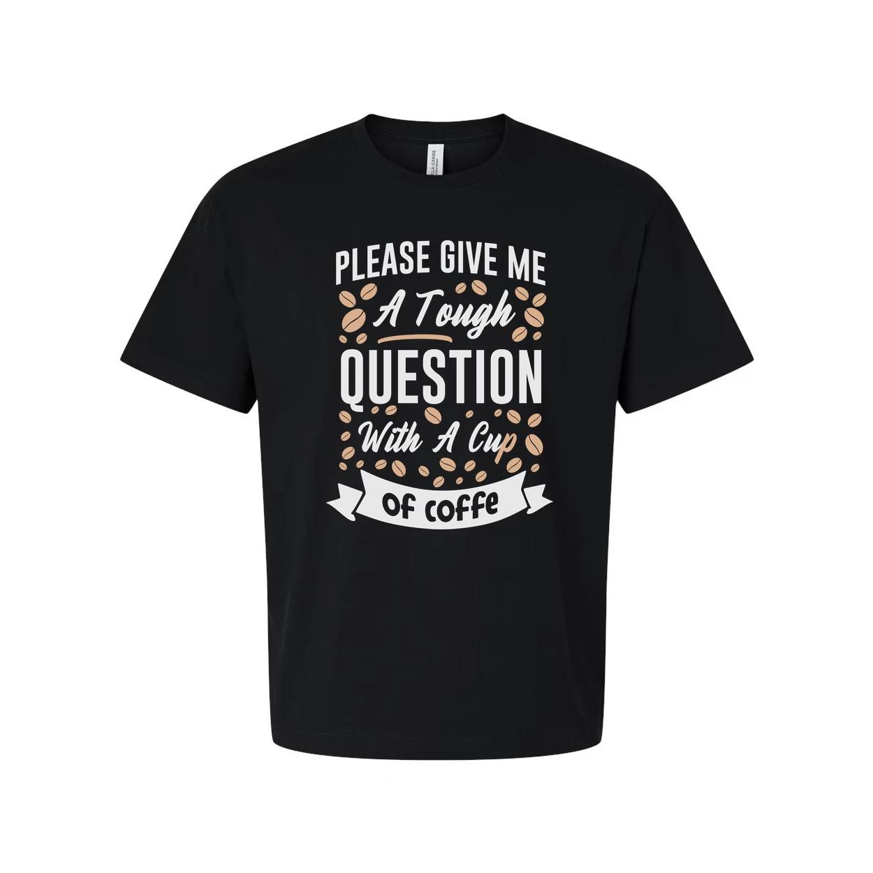 Unisex Coffee Quote T Shirt With Please Give Me A Tough Question And A Cup Of Co 2XL