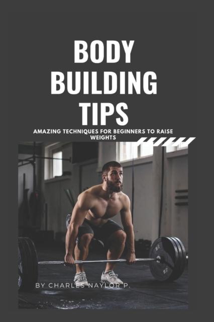 The Bodybuilding Tips : Amazing Techniques for Beginners To Raise Weight Book