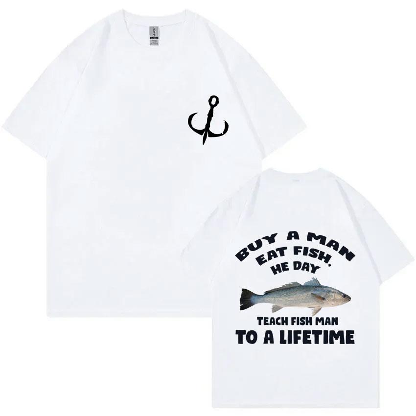 Buy A Man Eat Fish He Day Teach Fish Man To A Lifetime Fishing T-shirt Summer Men Women Fashion Casual Oversized T Shirts Tops