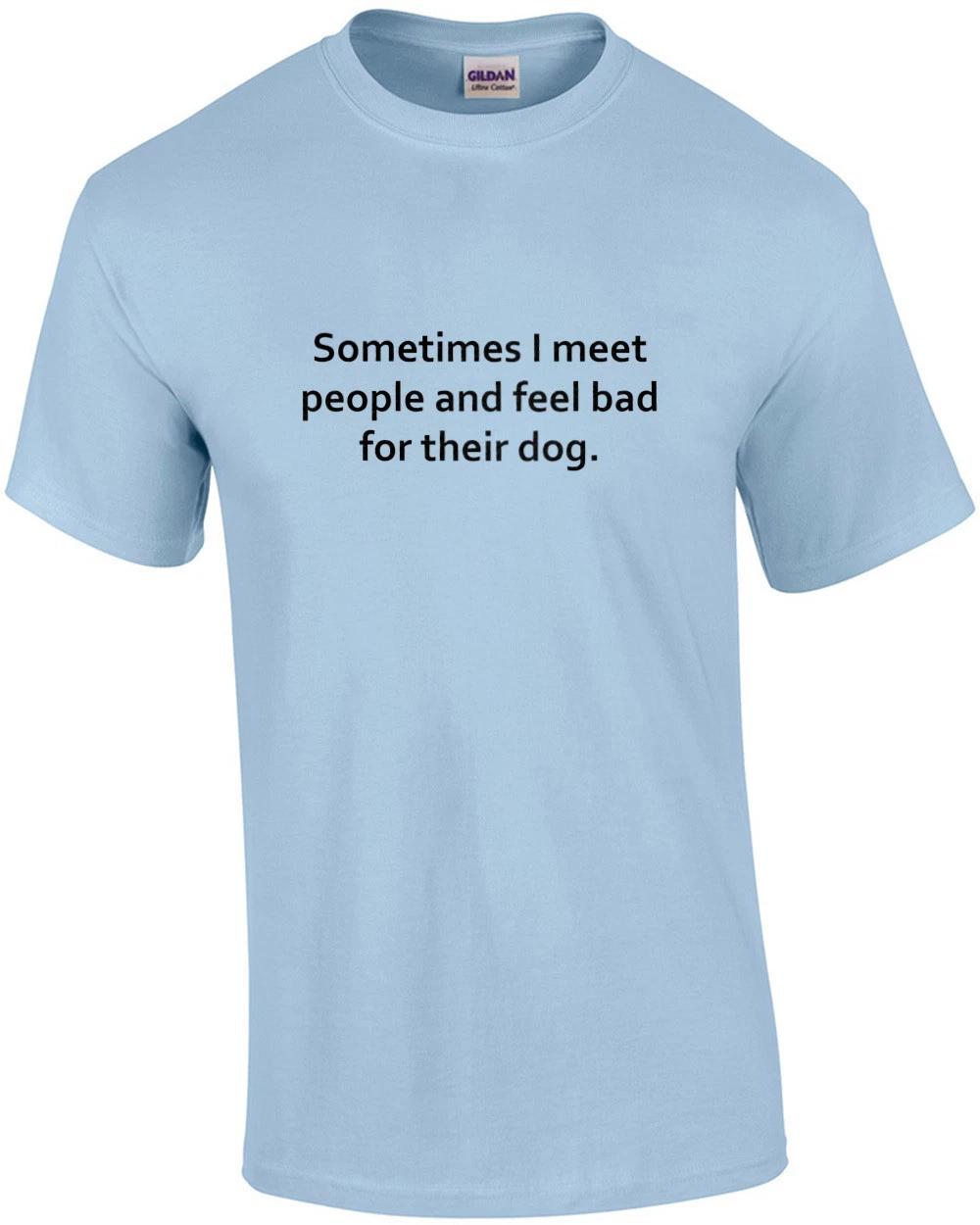 Sometimes I meet people and feel bad for their dog. Funny T-Shirt S