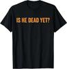 Funny Is He Dead Yet Funny Sarcastic Humor Joke Unisex T-Shirt Unisex T-Shirt