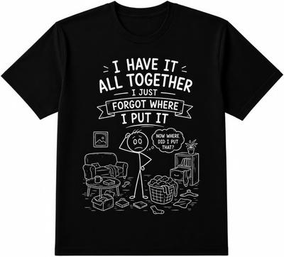 I Have It All Together I Just Forgot Where I Put It Funny Black T Shirt