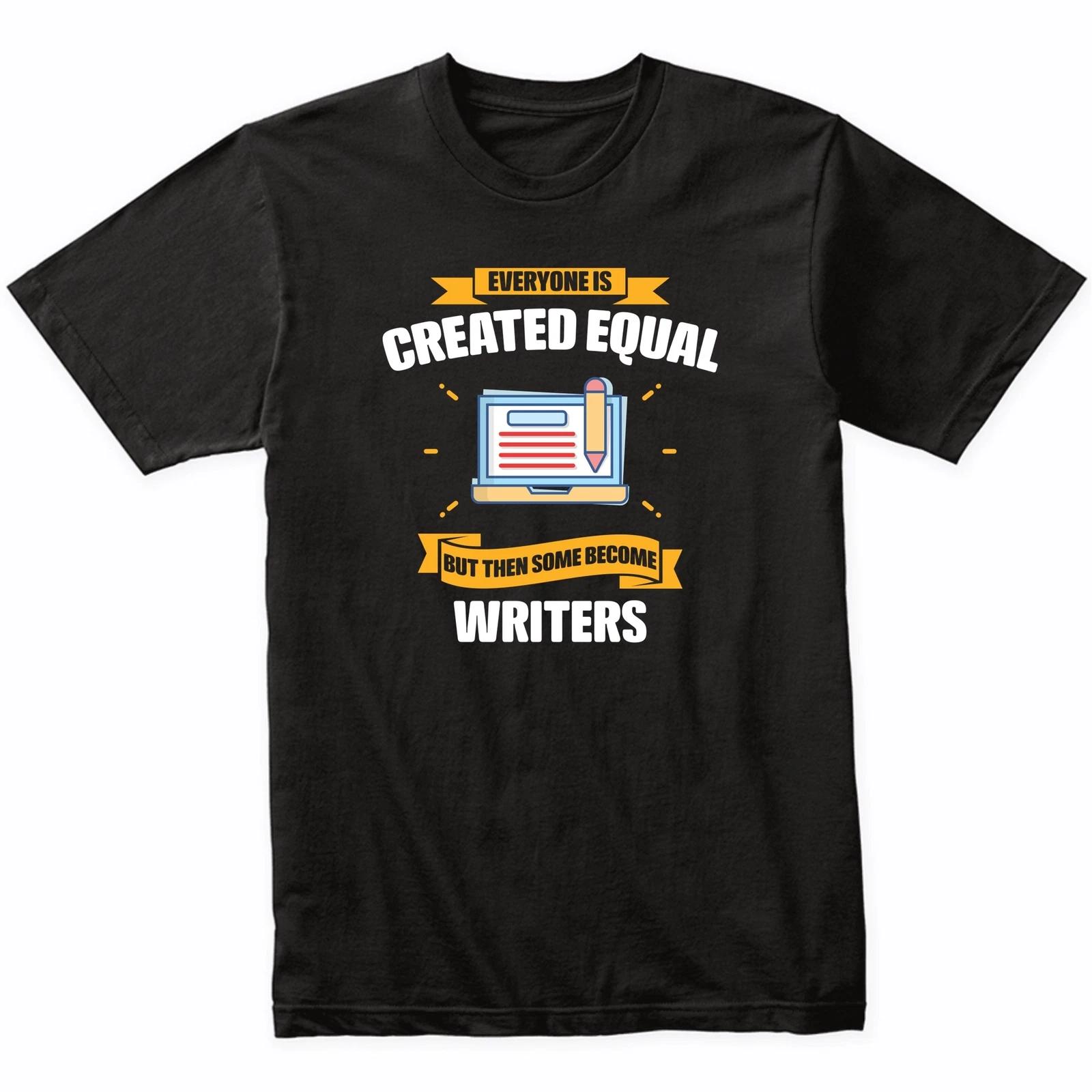 Everyone Is Created Equal But Then Some Become Writers Funny T-Shirt 2XL