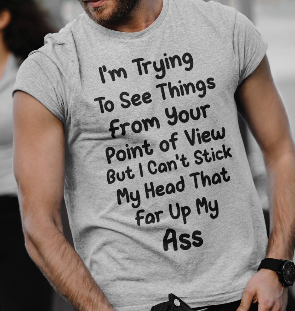 Funny Sarcastic T-Shirt Mens Womens Tees Top Trying To See Thing From Your Point Of View Rude Humor 4XL