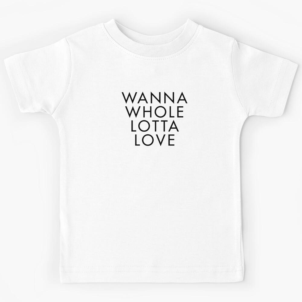 Wanna whole lotta love Kids T-Shirt 100