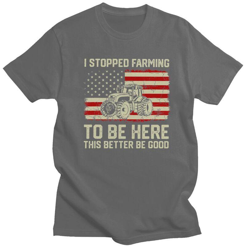 Custom Trendy I Stopped Farming To Be Here This Better Be Good T Shirt Men Short Sleeves Pure Cotton Tshirt Humor Joke Tees