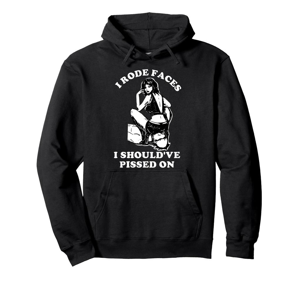 I Rode Faces I Should Have Pissed On Funny Design Hoodie
