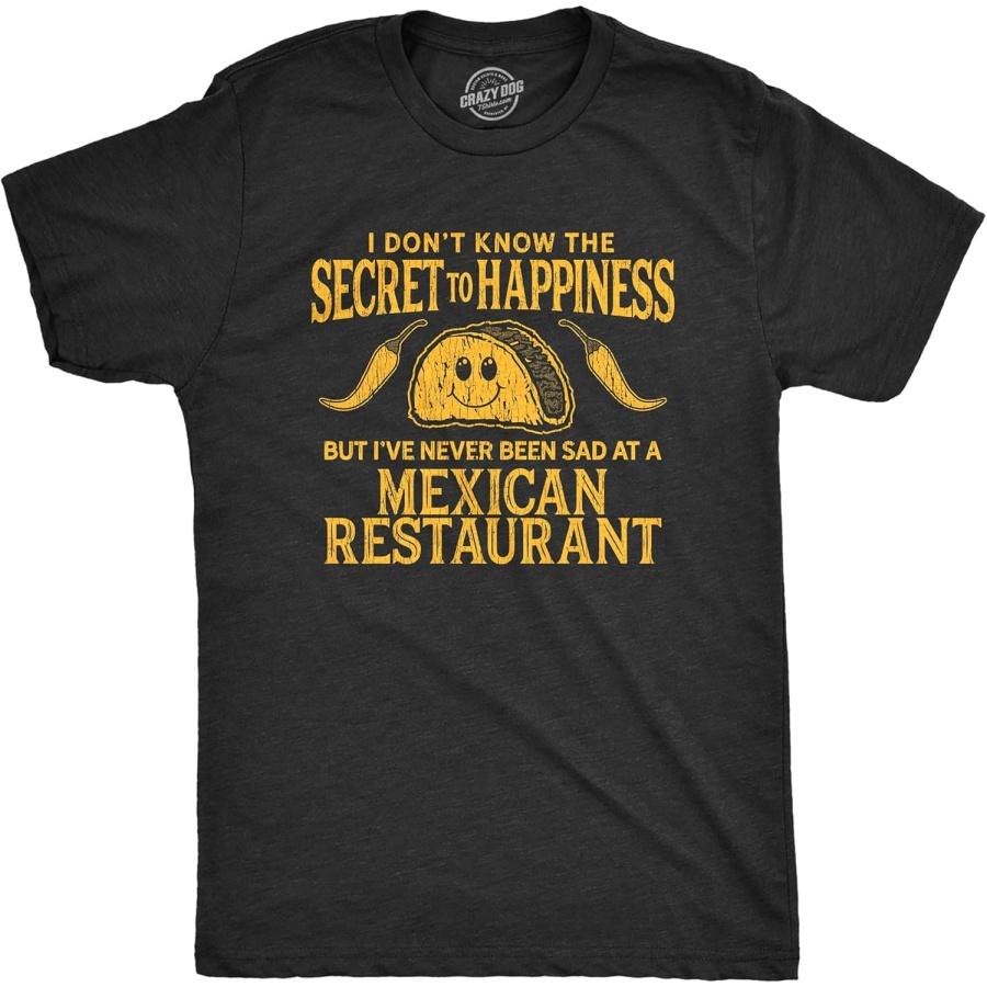 Mens I Don t Know The Secret to Happiness But I ve Never Been Sad at A Mexican Restaurant T Shirt S